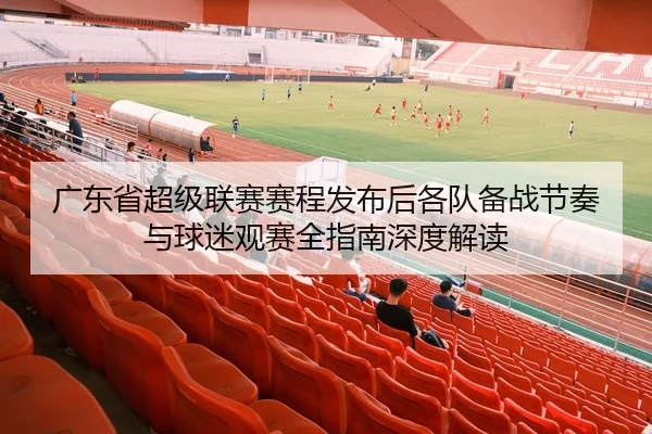 广东省超级联赛赛程发布后各队备战节奏与球迷观赛全指南深度解读