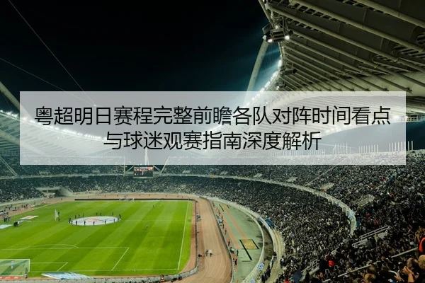 粤超明日赛程完整前瞻各队对阵时间看点与球迷观赛指南深度解析