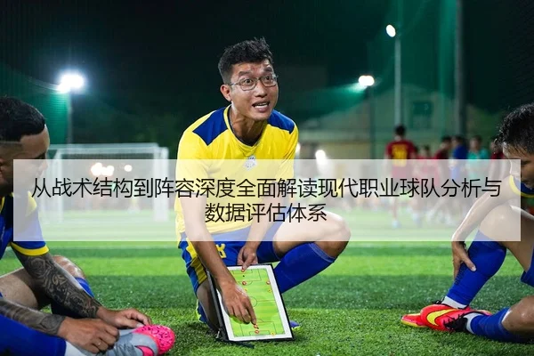 从战术结构到阵容深度全面解读现代职业球队分析与数据评估体系