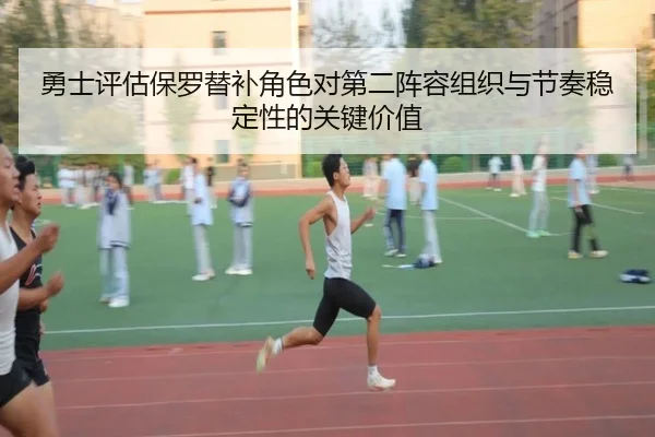 勇士评估保罗替补角色对第二阵容组织与节奏稳定性的关键价值