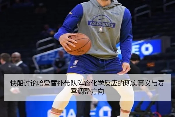 快船讨论哈登替补带队阵容化学反应的现实意义与赛季调整方向